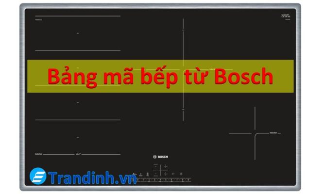 Bảng mã lỗi bếp từ Bosch chi tiết đầy đủ