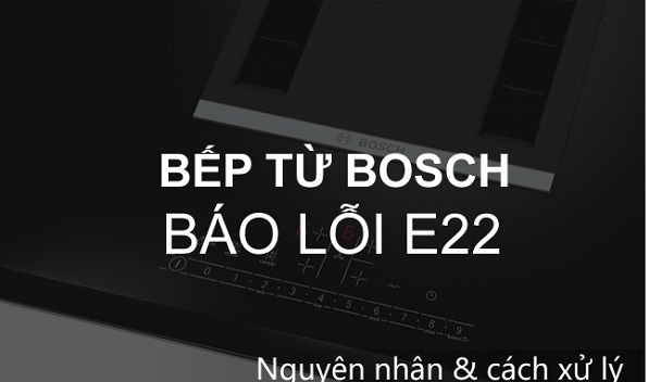 Bếp từ Bosch báo lỗi E22 | Nguyên nhân do đâu ? Cách Sửa 1 1. Bếp từ Bosch báo lỗi E22 nghĩa là gì?
