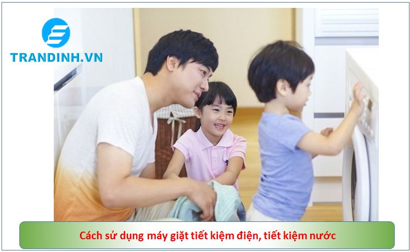 Hướng dẫn các cách sử dụng máy giặt hiệu quả tiết kiệm, tiết kiệm nước