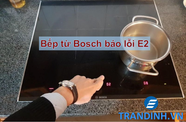 Nguyên nhân và Cách sửa lỗi E2 ở bếp từ Bosch chi tiết A-Z 1 Nguyên nhân bếp từ Bosch báo lỗi E2