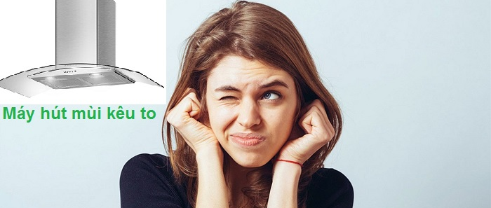 Nguyên nhân, cách khắc phục máy hút mùi kêu to 1 Nguyên nhân, cách khắc phục máy hút mùi kêu to