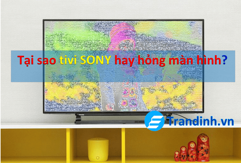 Tại sao tivi Sony hay hỏng màn hình