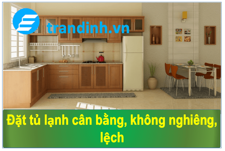 Tủ lạnh kêu to là bị sao? Chuyên gia bắt bệnh 2 Tủ lạnh để không cân bằng
