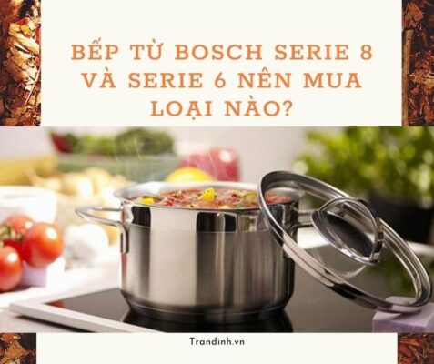 hai dòng bếp từ Bosch Serie 8 và Serie 6 thì nên chọn loại nào