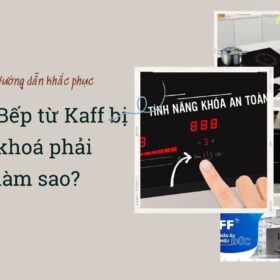 Bếp từ Kaff bị khoá phải làm sao? [Hướng dẫn cách mở đơn giản]
