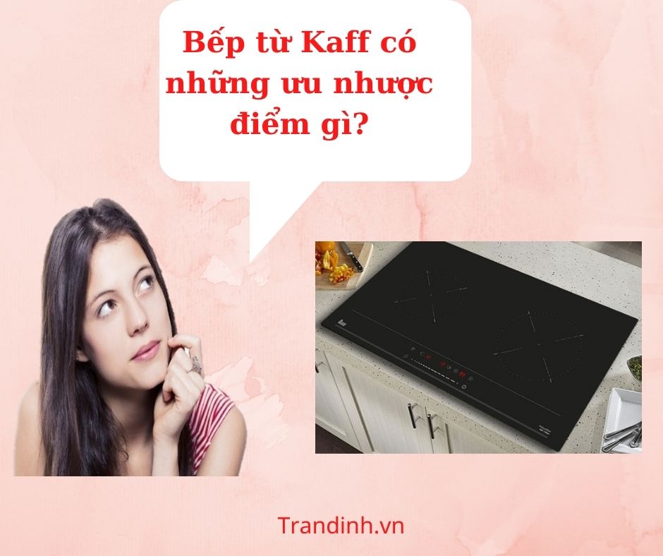 Bếp từ Kaff có những ưu nhược điểm gì? 1 bep tu kaff co uu nhuoc diem gi