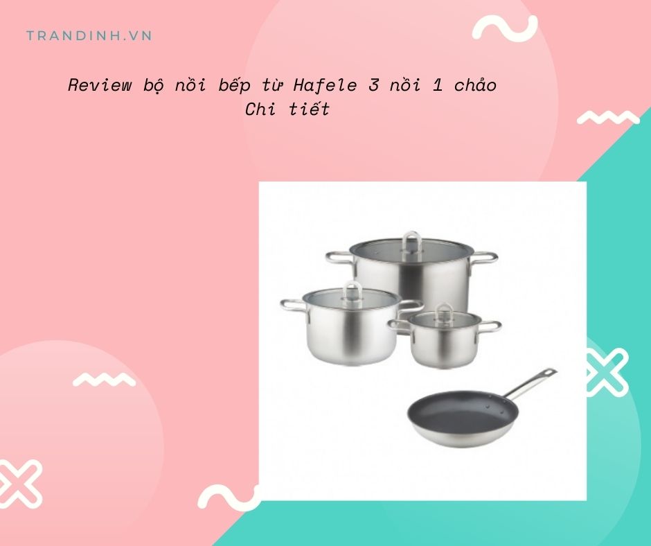 Review bộ nồi bếp từ Hafele 3 nồi 1 chảo 1 bộ nồi bếp từ Hafele 3 nồi 1 chảo