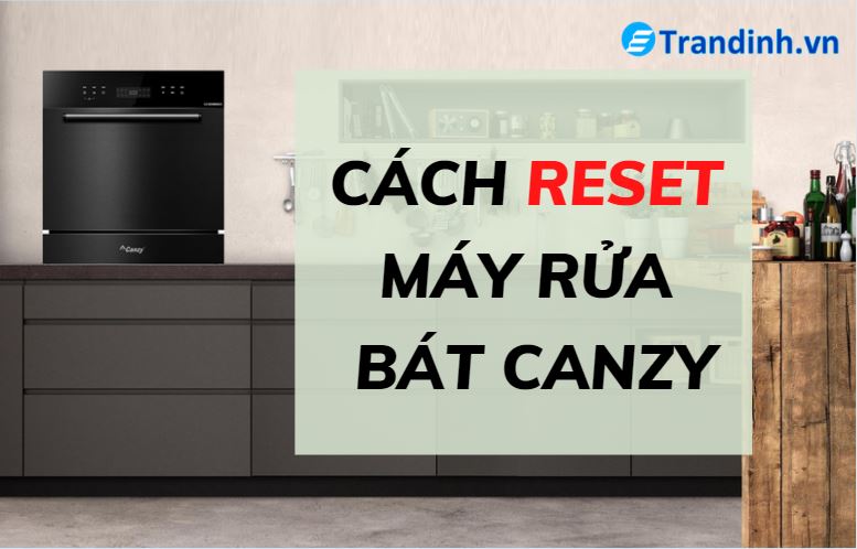 Cách reset máy rửa bát Canzy