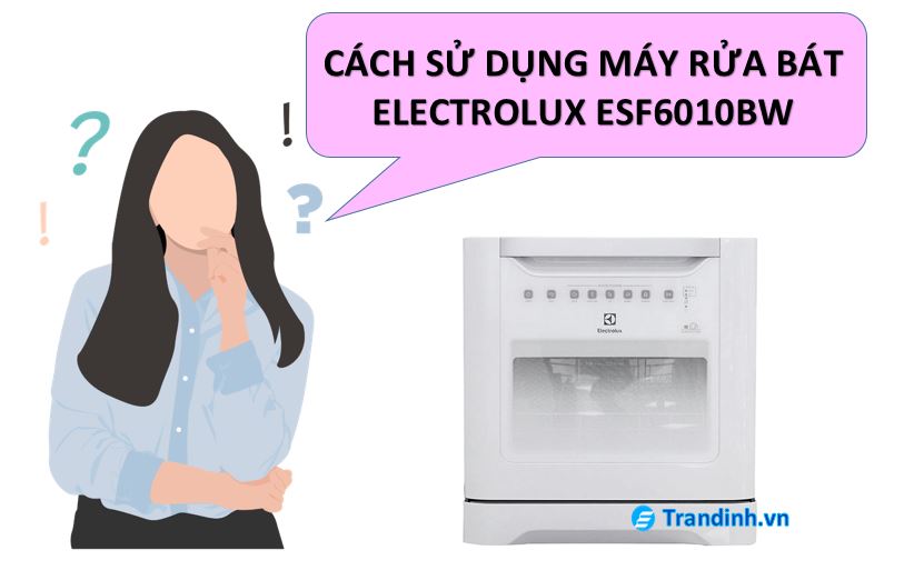 Cách sử dụng máy rửa bát Elextrolux ESF6010BW