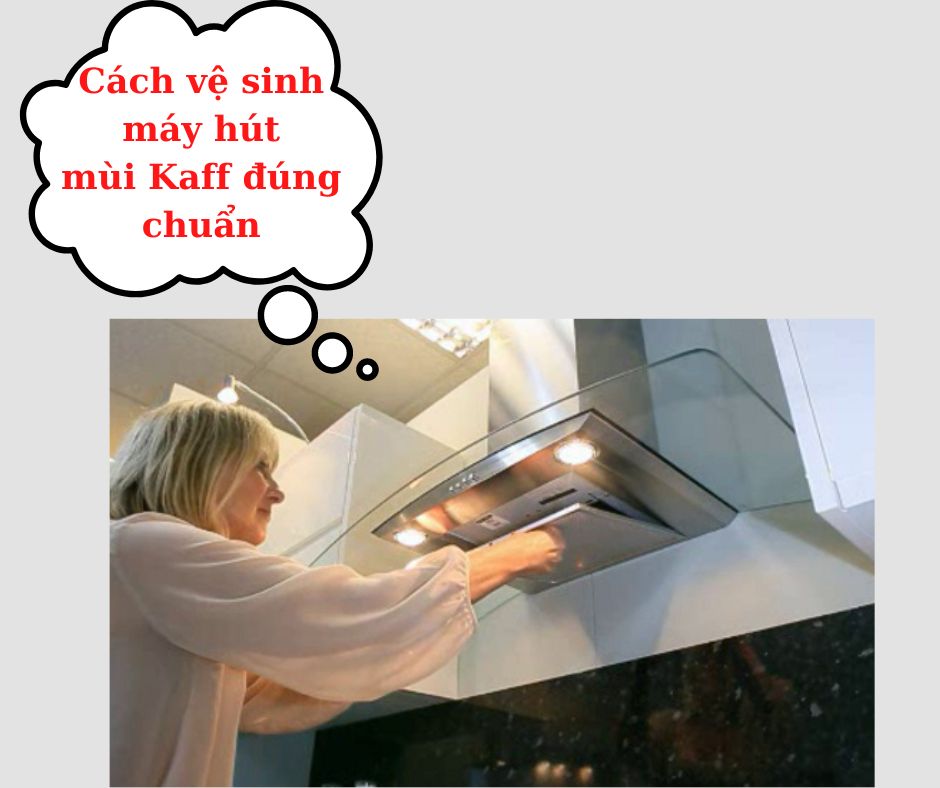 cach ve sinh may hut mui kaff