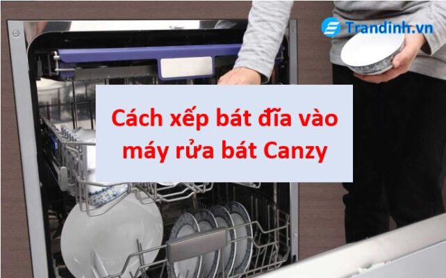 cách xếp bát đĩa vào máy rửa bát Canzy