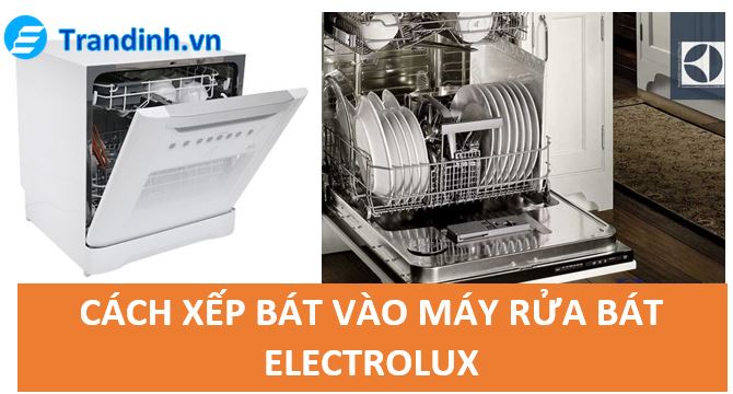 cách xếp bát vào máy rửa bát Electrolux như thế nào