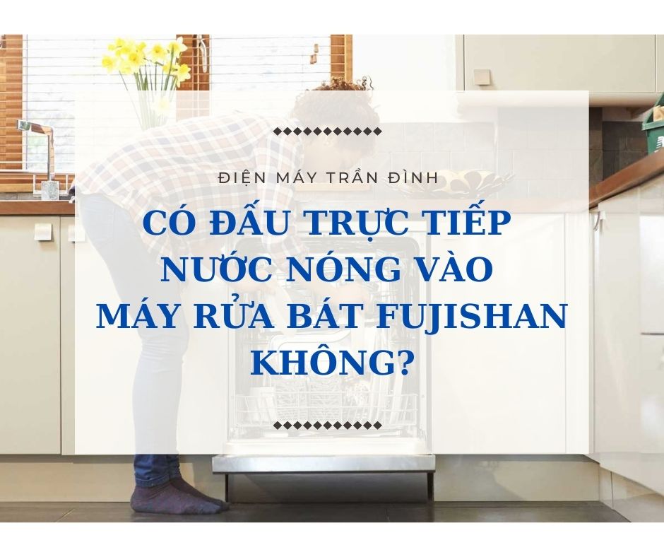 Có nên đấu trực tiếp nước nóng vào máy rửa bát Fujishan không?