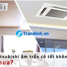 Điều hòa Mitsubishi âm trần có tốt không? CÓ NÊN MUA ?