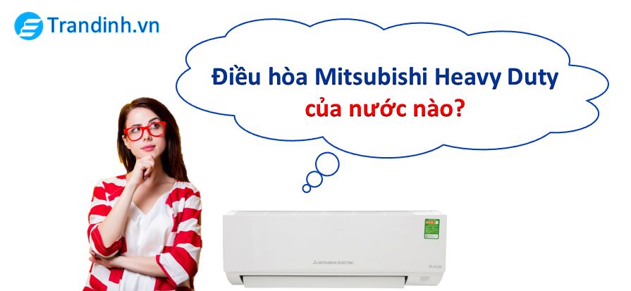 Điều hòa Mitsubishi Heavy Duty của nước nào? Có TỐT không? 1 điều hòa Mitsubishi Heavy Duty của nước nào, sản xuất tại đâu