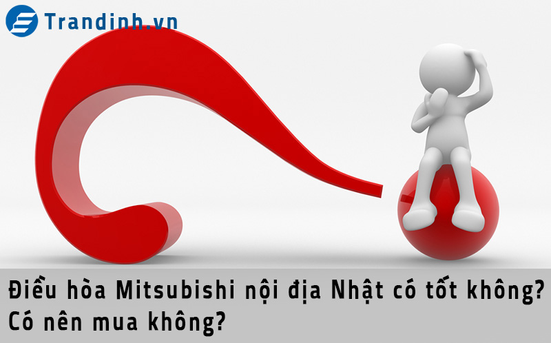 điều hòa Mitsubishi nội địa Nhật có tốt không, có nên mua hay không?