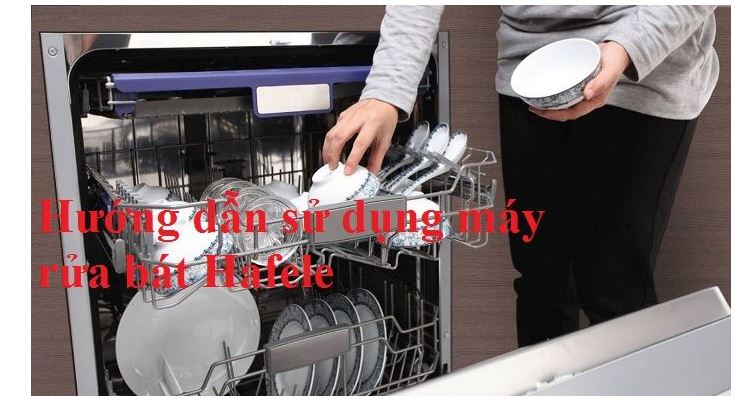 Cách sử dụng máy rửa chén bát Hafele chuẩn nhất