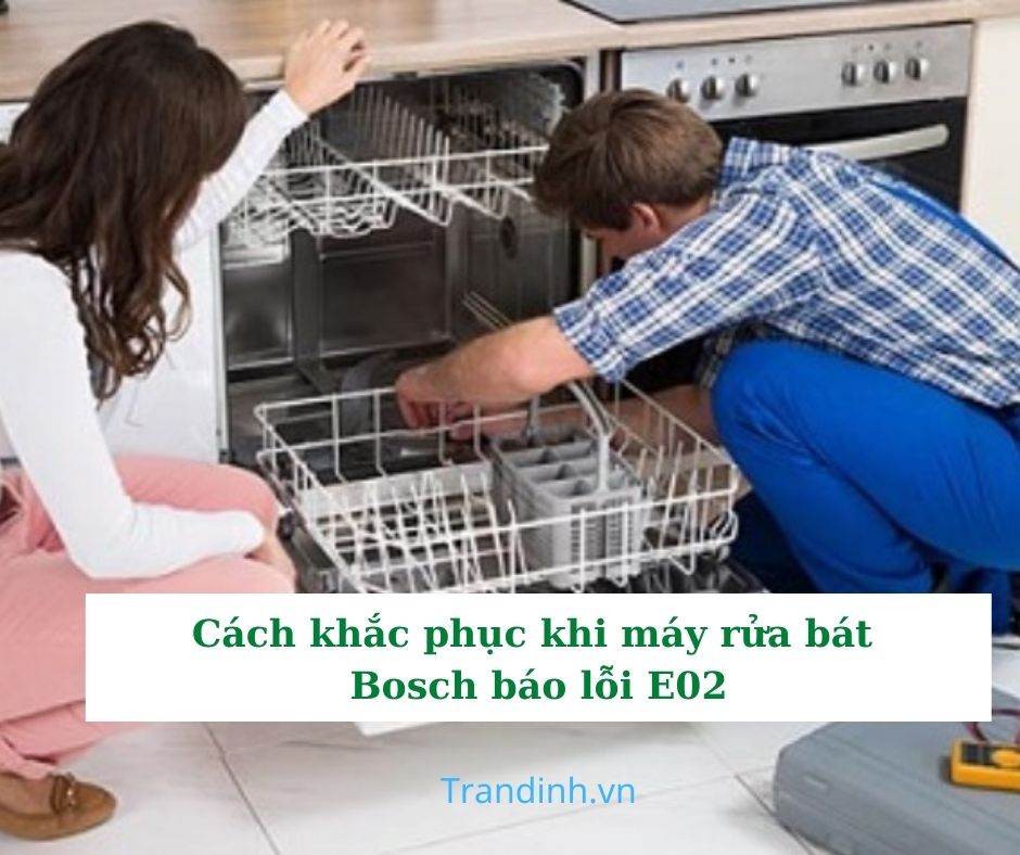 Cách khắc phục khi máy rửa bát Bosch báo lỗi E02