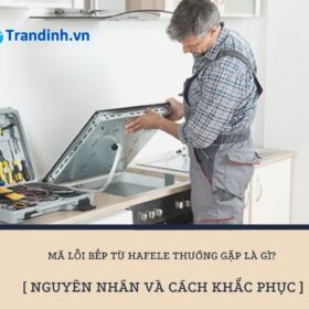 Mã lỗi bếp từ Hafele [ Nguyên nhân và cách khắc phục ]