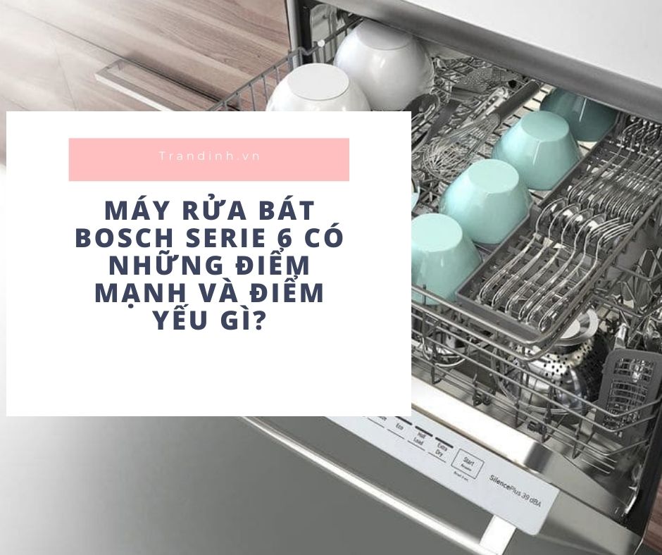 Máy rửa bát Bosch Serie 6 có điểm mạnh và điểm yếu 