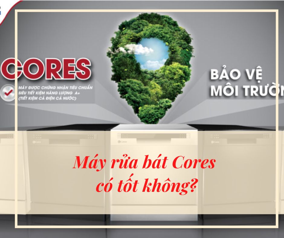 Máy rửa bát Cores có tốt không?