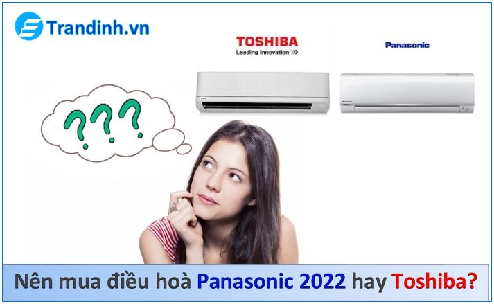 Bạn đang phân vân không biết nên mua điều hoà Panasonic 2022 hay Toshsiba?