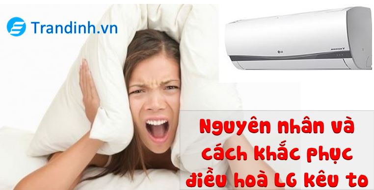 Nguyên nhân điều hoà LG kêu to | Cách khắc phục | 1 nguyên nhân điều hoà LG kêu to