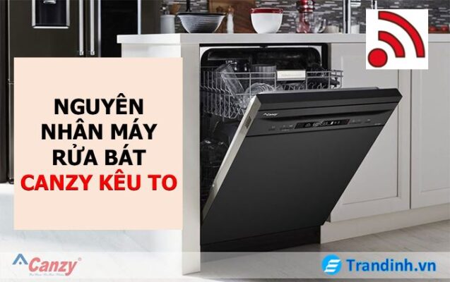 Nguyên nhân máy rửa bát Canzy kêu to