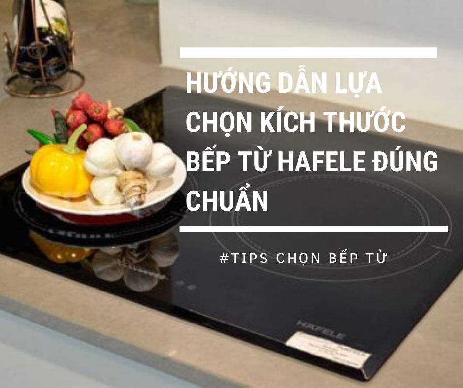 Hướng dẫn lựa chọn kích thước bếp từ Hafele đúng chuẩn 1 Lựa chọn kích thước bếp từ Hafele