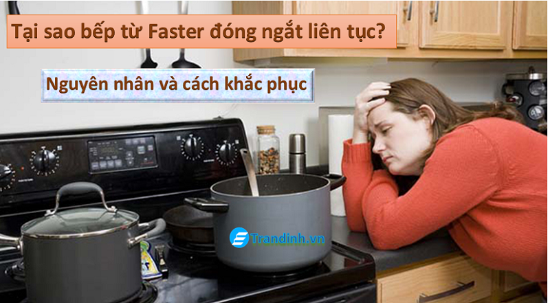 Tại sao bếp từ Faster tự đóng ngắt liên tục?【Giải đáp】 1 tai sao bep tu faster tu dong ngat lien tuc 4