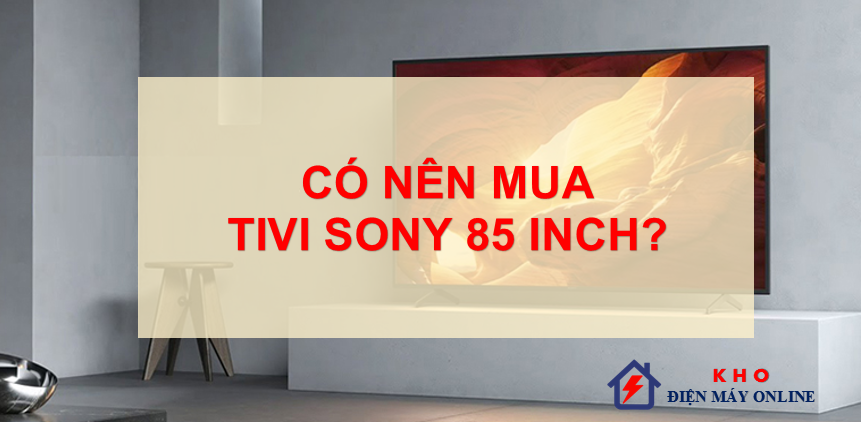 4. Có nên mua tivi Sony 85 inch?