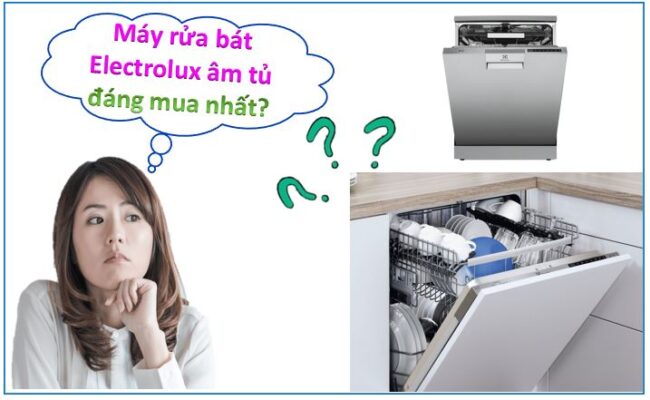 Top máy rửa bát Electrolux âm tủ đáng mua nhất