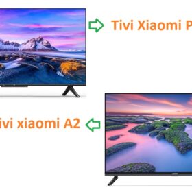 So sánh tivi Xiaomi P1 và A2: Nên mua loại nào ?