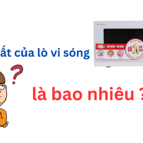 Công suất lò vi sóng là bao nhiêu? Nên mua công suất nào?