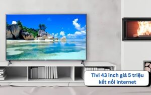 tivi 43 inch giá 5 triệu kết nối internet