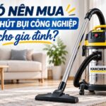 8+ Máy hút bụi công nghiệp cho gia đình siêu tốt, bền bỉ